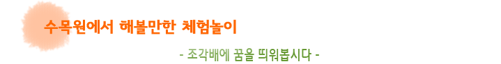 수목원에서 해볼만한 체험놀이 -조각배에 꿈을 띄어봅시다.-