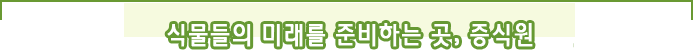 식물들의 미래를 준비하는 곳, 증식원