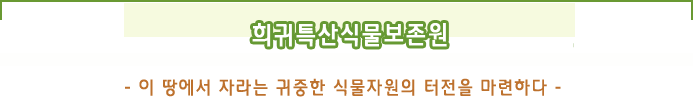 희귀특산식물보존원 - 이 땅에서 자라는 귀중한 식물자원의 터전을 마련하다 -