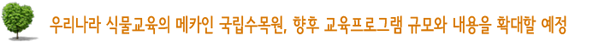 우리나라 식물교육의 메카인 국립수목원, 향후 교육프로그램 규모와 내용을 확대할 예정