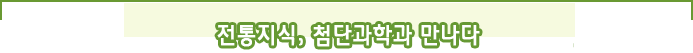 전통지식, 첨단과학과 만나다