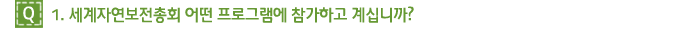 Q1. 세계자연보전총회 어떤 프로그램에 참가하고 계십니까?