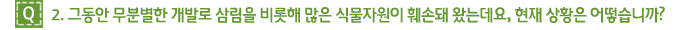 Q2. 그동안 무분별한 개발로 삼림을 비롯해 많은 식물자원이 훼손돼 왔는데요, 현재 상황은 어떻습니까?