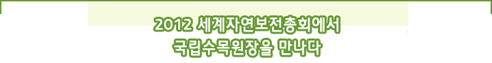 2012 세계자연보전총회에서 국립수목원 장을 만나다