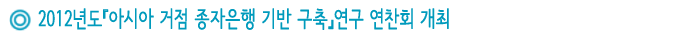 2012년도『아시아 거점 종자은행 기반 구축』연구 연찬회 개최 