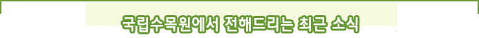 국립수목원에서 전해드리는 최근 소식
