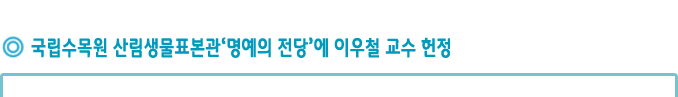 국립수목원 산림생물표본관‘명예의 전당’에 이우철 교수 헌정