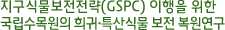지구식물보전전략(GSPC) 이행을 위한 국립수목원의 희귀·특산식물 보전 복원연구