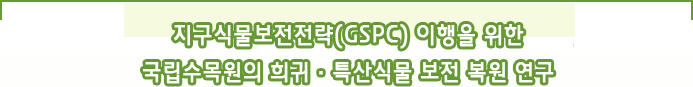지구식물보전전략(GSPC) 이행을 위한 국립수목원의 희귀 특산식물 보전 복원연구 