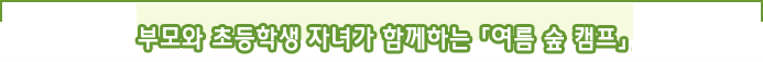 부모와 초등학생 자녀가 함께하는 「여름 숲 캠프」