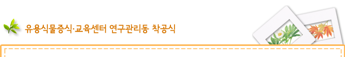 유용식물증식·교육센터 연구관리동 착공식