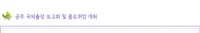 공무 국외출장 보고회 및 콜로퀴엄 개최