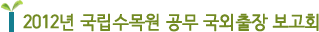 2012년 국립수목원 공무 국외출장 보고회 