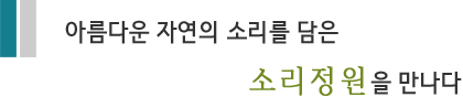 아름다운 자연의 소리를 담은 소리정원을 만나다.