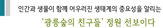 인간과 생물이 함께 어우러진 생태계의 중요성을 알리는'광릉숲의 친구들' 정원 선보이다.