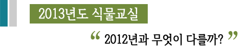 2013년도 식물고실 2012년과 무엇이 다를까?