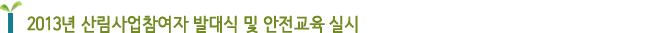 2013년 산림사업참여자 발대식 및 안전교육 실시