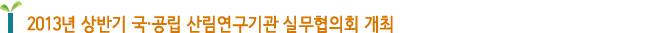 2013년 상반기 국·공립 산림연구기관 실무협의회 개최