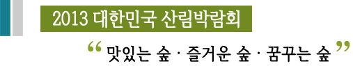 2013 대한민국 산림박랍회‘맛있는 숲·즐거운 숲·꿈꾸는 숲’
