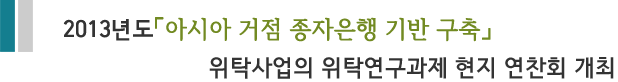 2013년도「아시아 거점 종자은행 기반 구축」위탁사업의 위탁연구과제 현지 연찬회 개최