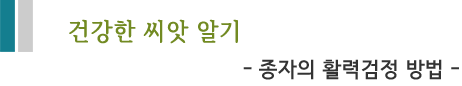 건강한 씨앗 알기 - 종자의 활력검정 방법 -