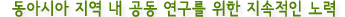 동아시아 지역 내 공동 연구를 위한 지속적인 노력 