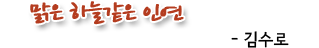 맑은 하늘같은 인연-김수로