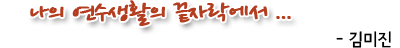 나의 연수생활의 끝자락에서 ... -김미진