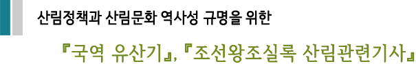산림정책과 산림문화 역사성 규명을 위한  『국역 유산기』, 『조선왕조실록 산림관련기사』 