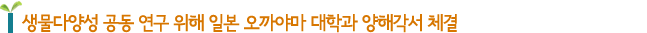 생물다양성 공동 연구 위해 일본 오까야마 대학과 양해각서 체결