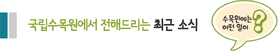 국립수목원에서 전해드리는 최근 소식, 수목원에는 어떤 일이?